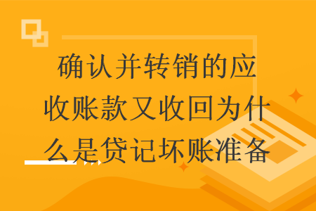确认并转销的应收账款又收回为什么是贷记坏账准备