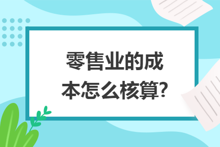 零售业的成本怎么核算? 零售业的成本怎么核算?