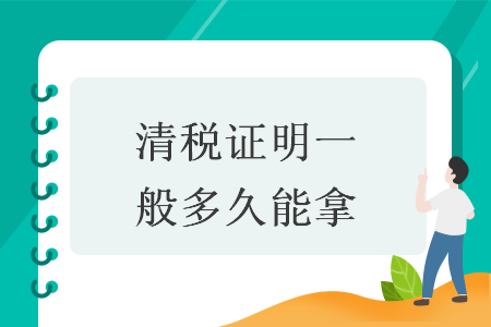 清税证明一般多久能拿 清税证明一般多久能拿