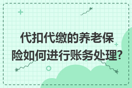 代扣代缴的养老保险如何进行账务处理?