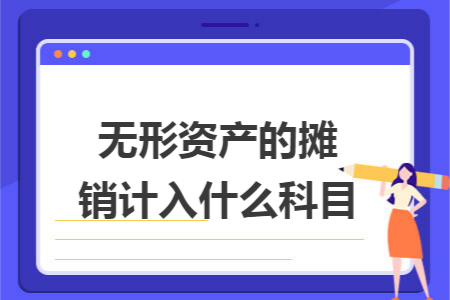 无形资产的摊销计入什么科目 无形资产的摊销计入什么科目
