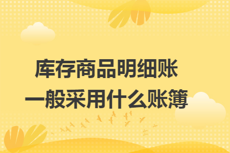 库存商品明细账一般采用什么账簿