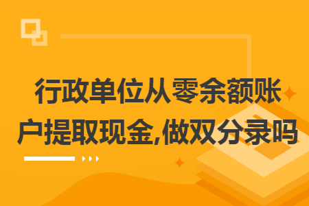 行政单位从零余额账户提取现金,做双分录吗