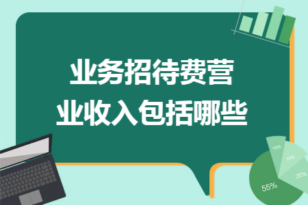 业务招待费营业收入包括哪些