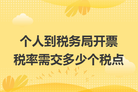 个人到税务局开票税率需交多少个税点