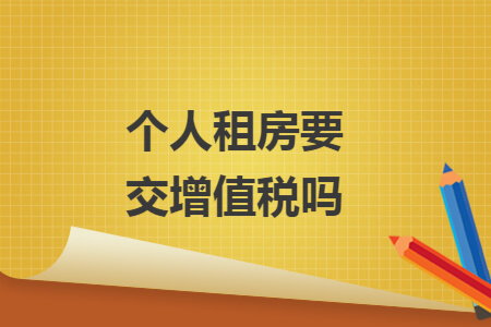 个人租房要交增值税吗 个人租房要交增值税吗