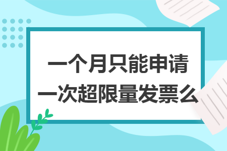 一个月只能申请一次超限量发票么