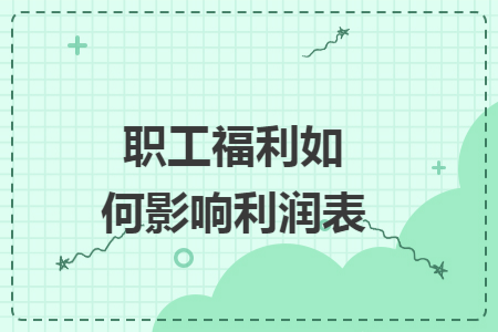 职工福利如何影响利润表