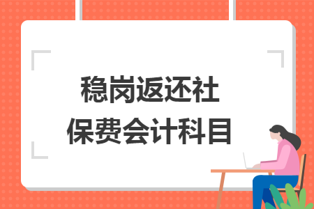 稳岗返还社保费会计科目 稳岗返还社保费会计科目