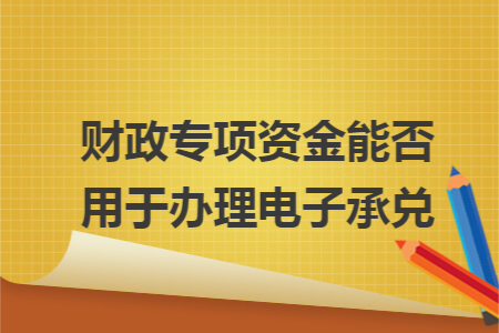 财政专项资金能否用于办理电子承兑