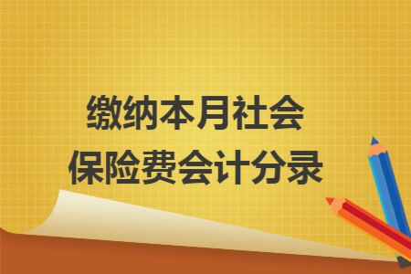 缴纳本月社会保险费会计分录