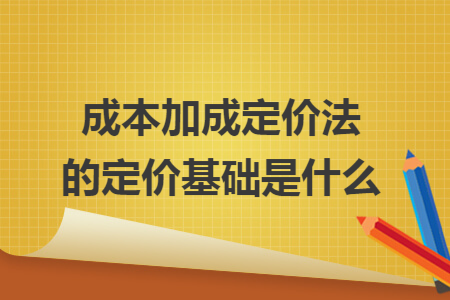 成本加成定价法的定价基础是什么