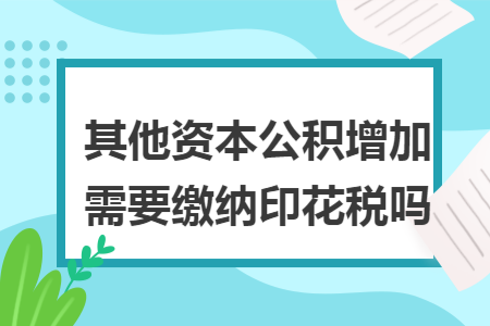 其他资本公积增加需要缴纳印花税吗