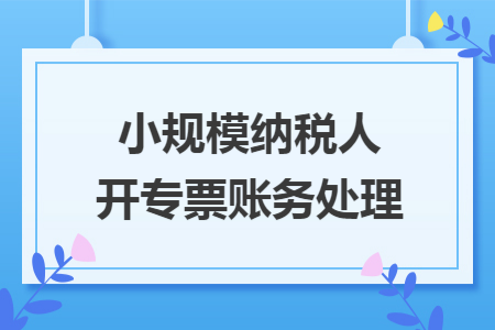 小规模纳税人开专票账务处理