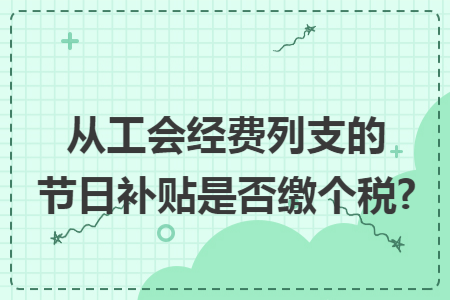 从工会经费列支的节日补贴是否缴个税?