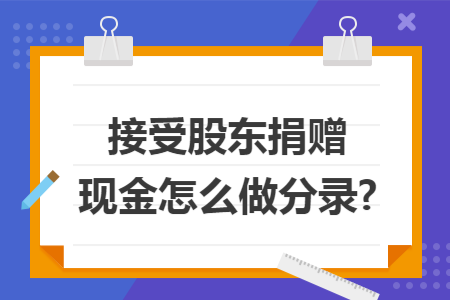 接受股东捐赠现金怎么做分录?