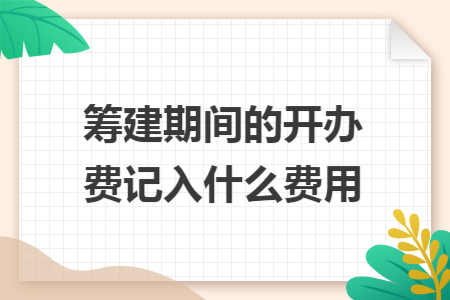 筹建期间的开办费记入什么费用
