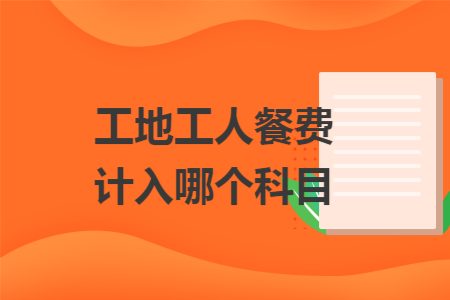 工地工人餐费计入哪个科目