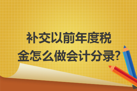 补交以前年度税金怎么做会计分录? 补交以前年度税金怎么做会计分录?
