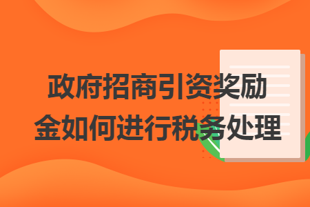 政府招商引资奖励金如何进行税务处理