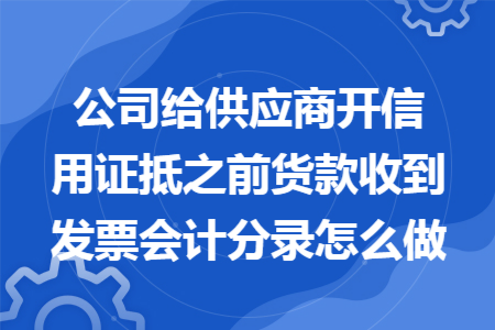 公司给供应商开信用证抵之前货款收到发票会计分录怎么做