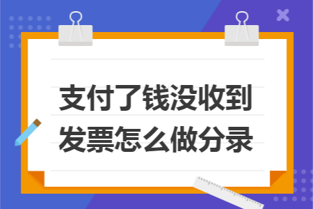 支付了钱没收到发票怎么做分录 支付了钱没收到发票怎么做分录