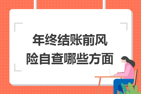 年终结账前风险自查哪些方面