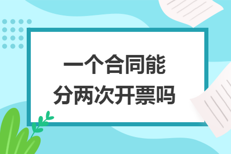 一个合同能分两次开票吗