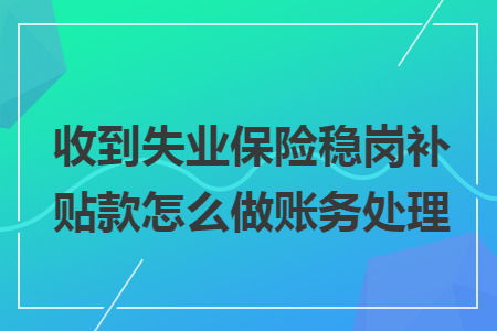 收到失业保险稳岗补贴款怎么做账务处理