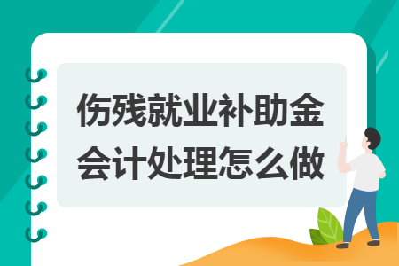 伤残就业补助金会计处理怎么做 伤残就业补助金会计处理怎么做