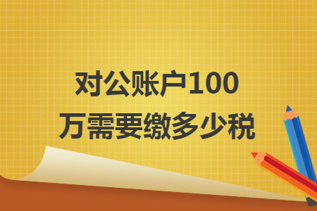 对公账户100万需要缴多少税