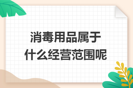 消毒用品属于什么经营范围呢
