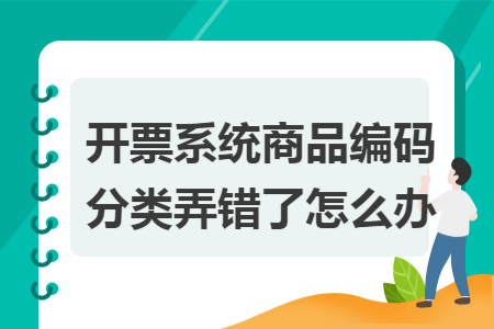 开票系统商品编码分类弄错了怎么办