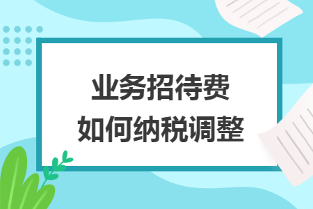 业务招待费如何纳税调整