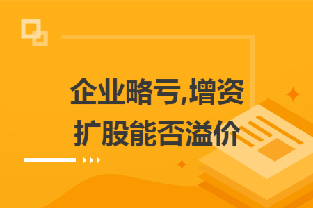 企业略亏,增资扩股能否溢价