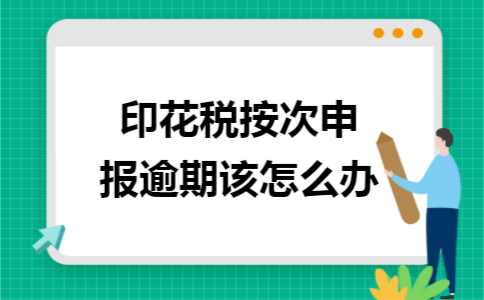 印花税按次申报逾期该怎么办