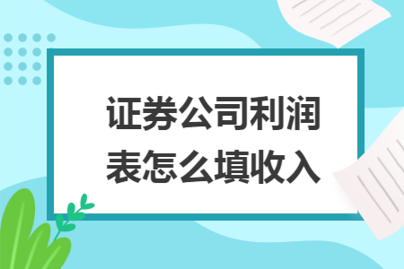 证券公司利润表怎么填收入