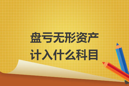 盘亏无形资产计入什么科目 盘亏无形资产计入什么科目