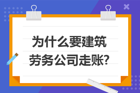 为什么要建筑劳务公司走账?
