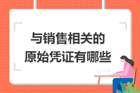 与销售相关的原始凭证有哪些 与销售相关的原始凭证有哪些