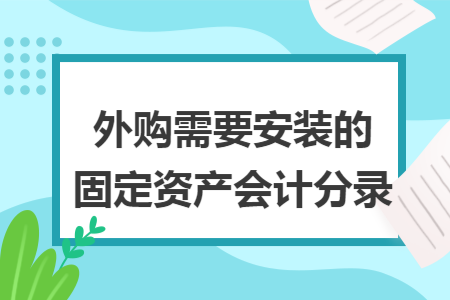 外购需要安装的固定资产会计分录 外购需要安装的固定资产会计分录