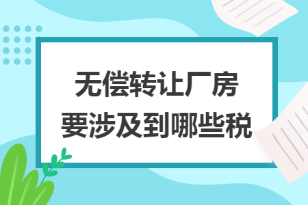 无偿转让厂房要涉及到哪些税 无偿转让厂房要涉及到哪些税