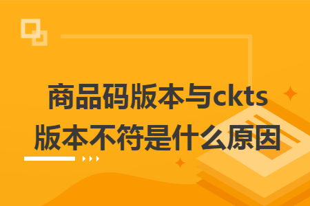商品码版本与ckts版本不符是什么原因