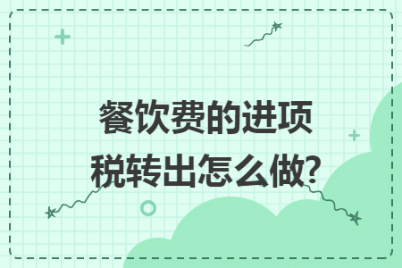 餐饮费的进项税转出怎么做?