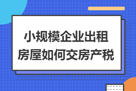 小规模企业出租房屋如何交房产税