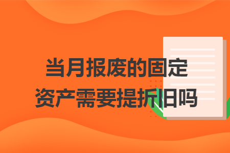 当月报废的固定资产需要提折旧吗 当月报废的固定资产需要提折旧吗