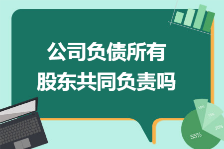 公司负债所有股东共同负责吗