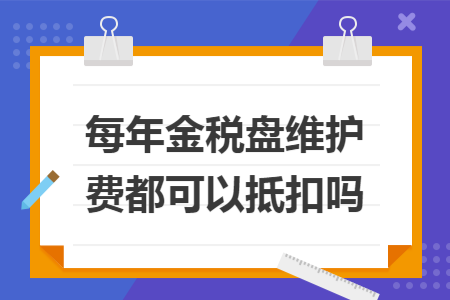 每年金税盘维护费都可以抵扣吗
