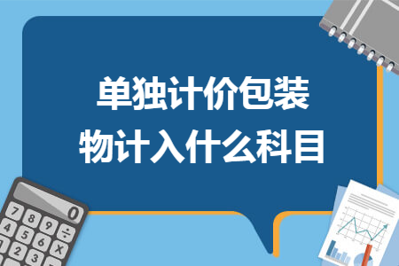 单独计价包装物计入什么科目 单独计价包装物计入什么科目