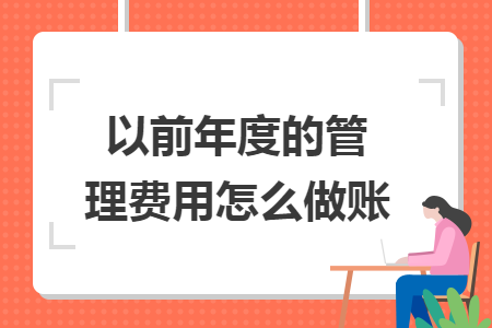 以前年度的管理费用怎么做账 以前年度的管理费用怎么做账